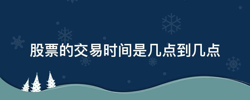 股票的交易时间是几点到几点（股票交易是几点开始）