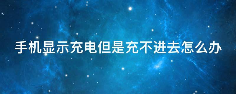 手机显示充电但是充不进去怎么办（红米手机显示充电但是充不进去怎么办）