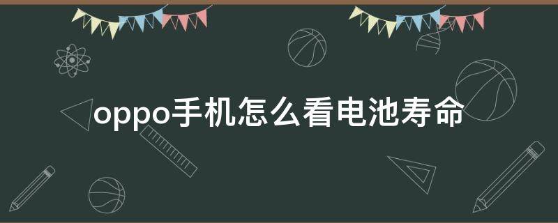 oppo手机怎么看电池寿命（oppo手机怎么看电池寿命容量）