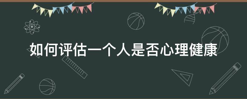 如何评估一个人是否心理健康 如何衡量一个人是否心理健康