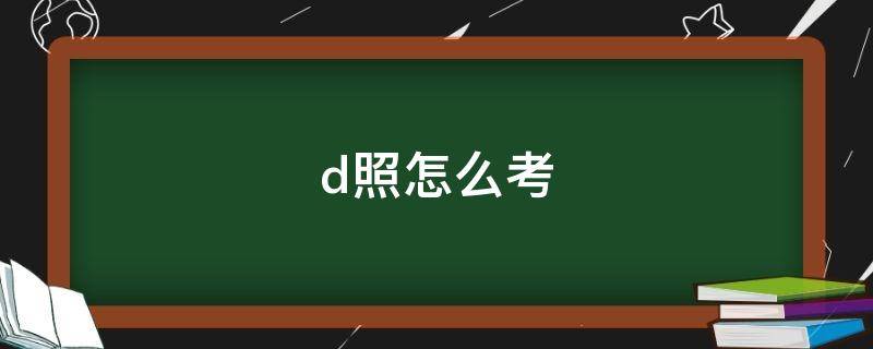 d照怎么考（c照增驾d照怎么考）