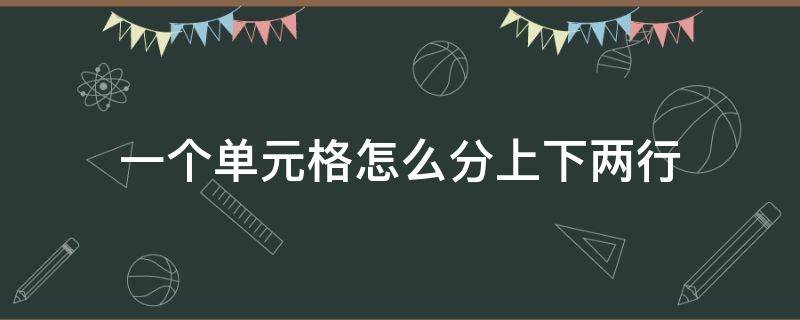 一个单元格怎么分上下两行（一个单元格怎么分上下两行中间斜线）