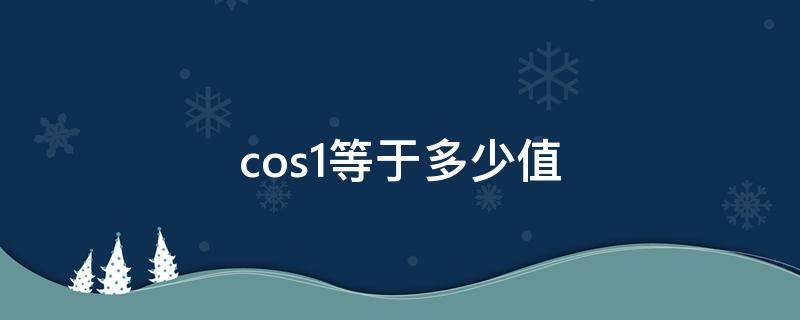 cos1等于多少值（cos0-cos1等于多少）