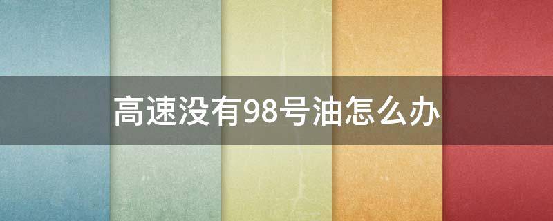 高速没有98号油怎么办 高速上没有98号汽油怎么办