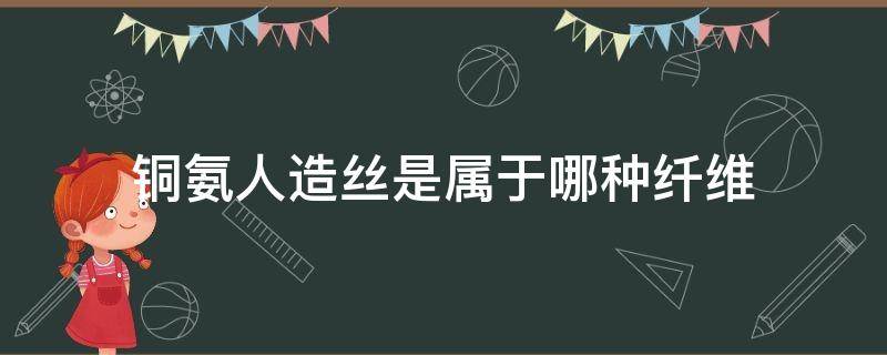 铜氨人造丝是属于哪种纤维 铜氨丝和人造丝的区别