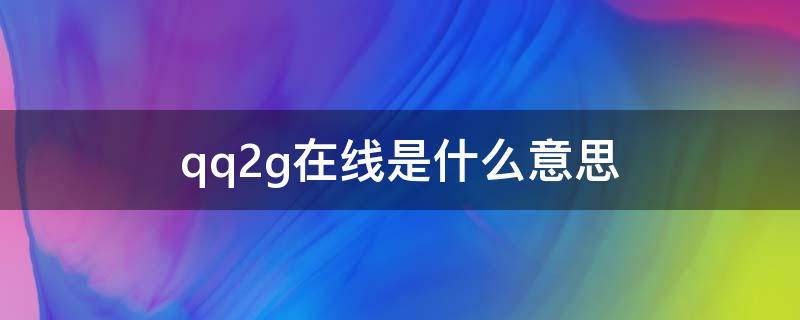 qq2g在线是什么意思 苹果手机qq2g在线是什么意思