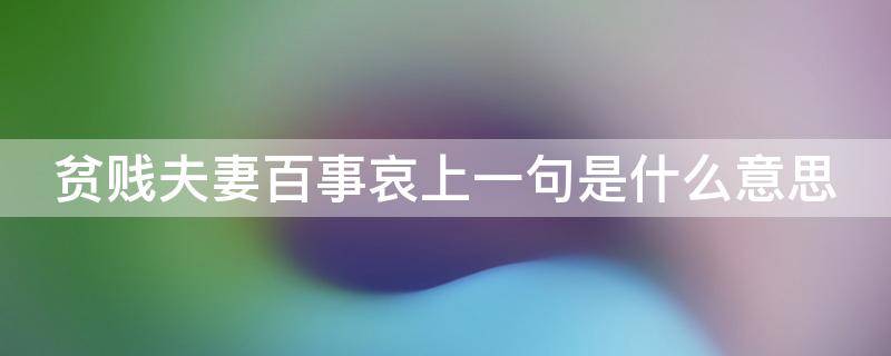 贫贱夫妻百事哀上一句是什么意思（贫贱夫妻百事哀前面一句是什么意思）