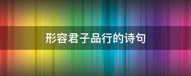 形容君子品行的诗句 形容君子品行高尚的诗