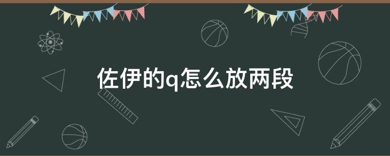 佐伊的q怎么放两段（佐伊的Q怎么放的远）