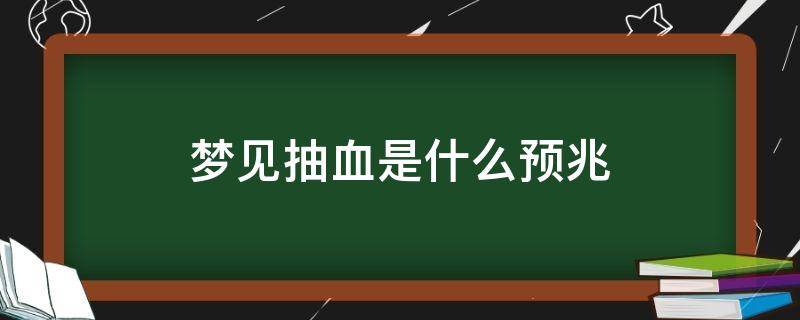 梦见抽血是什么预兆（孕妇梦见抽血是什么预兆）