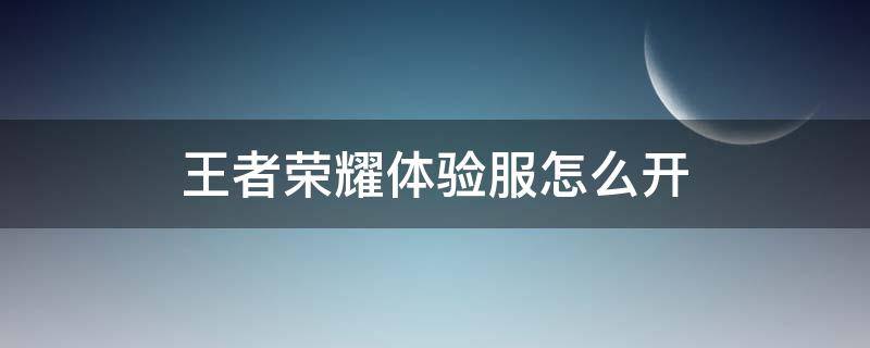 王者荣耀体验服怎么开 王者荣耀体验服怎么开启定位