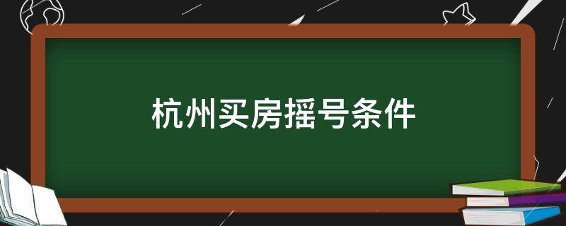杭州买房摇号条件 杭州买房摇号条件2021新规