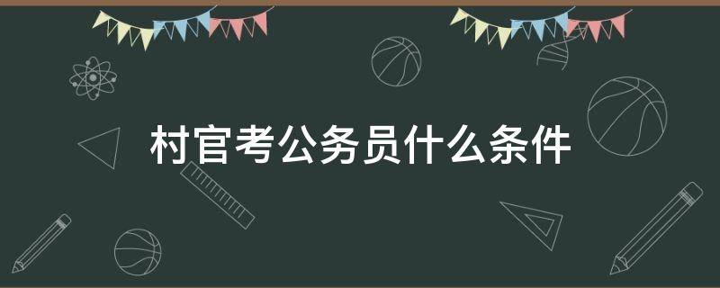 村官考公务员什么条件 山西晋中村官考公务员什么条件