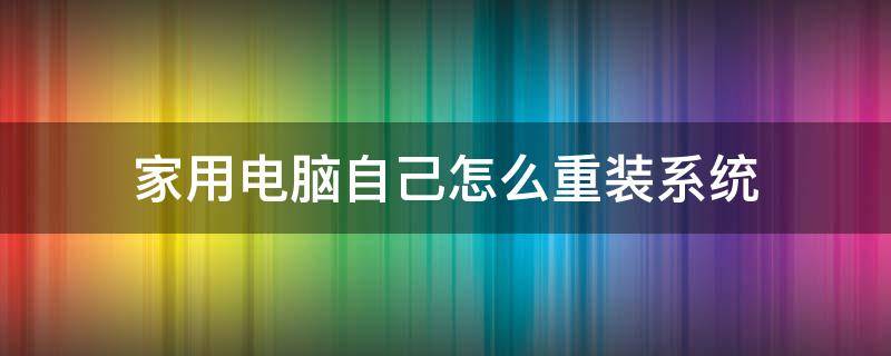 家用电脑自己怎么重装系统 家用电脑自己怎么重装系统不用u盘