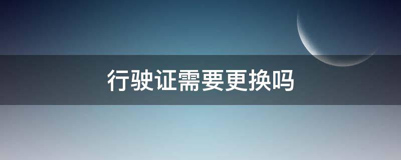 行驶证需要更换吗（机动车行驶证需要更换吗）