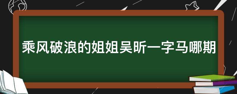 乘风破浪的姐姐吴昕一字马哪期(乘风破浪的姐姐吴昕跳舞视频)