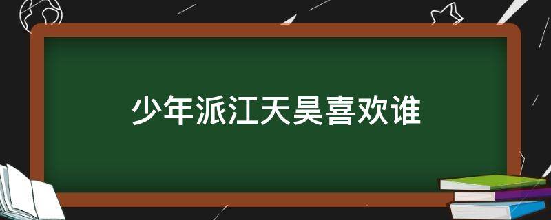 少年派江天昊喜欢谁 少年派里的江天昊叫什么名字