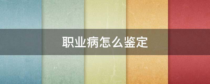 职业病怎么鉴定 职业病去哪里做鉴定