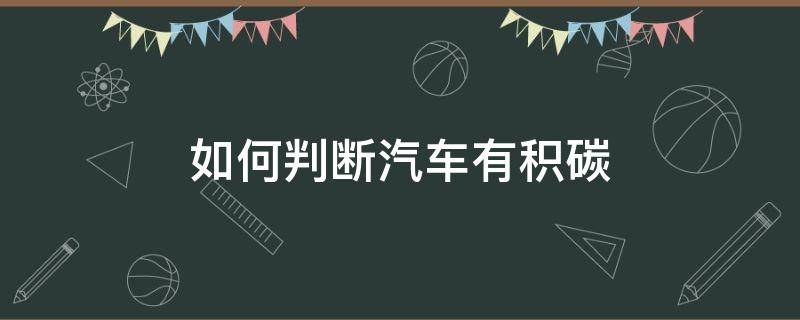 如何判断汽车有积碳（如何判断汽车有没有积碳）