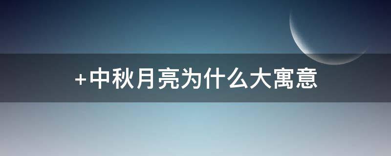 中秋月亮为什么大寓意 中秋月的寓意
