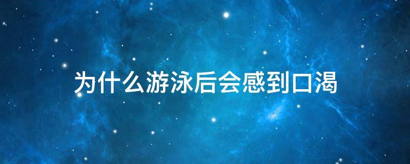 为什么游泳后会感到口渴 为什么游完泳很口渴