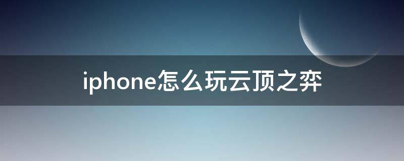 iphone怎么玩云顶之弈 iphone怎样玩云顶之弈