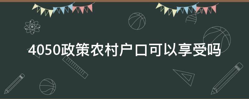 4050政策农村户口可以享受吗 社保4050农村户口享受吗