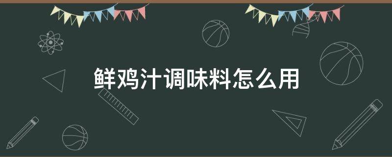 鲜鸡汁调味料怎么用 太太乐鲜鸡汁调味料怎么用