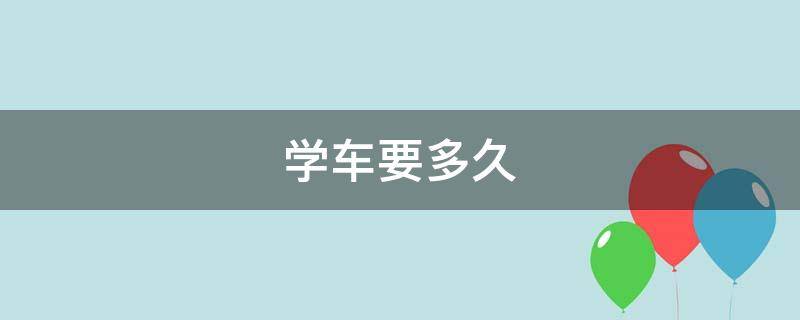 学车要多久 驾校学车要多久