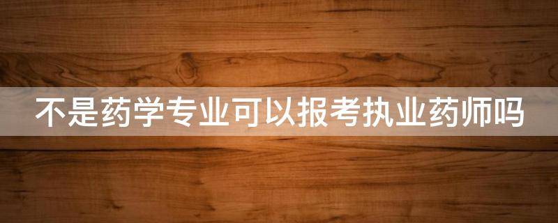 不是药学专业可以报考执业药师吗(社会人员怎么考药师证)