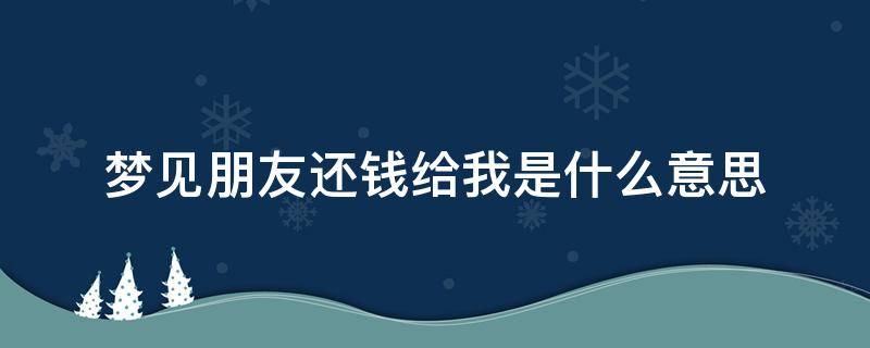 梦见朋友还钱给我是什么意思(梦见朋友还钱给我了)