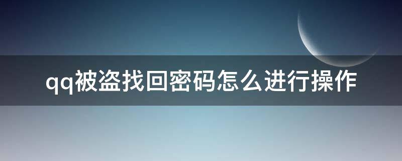 qq被盗找回密码怎么进行操作(qq被盗如何找回qq密码)