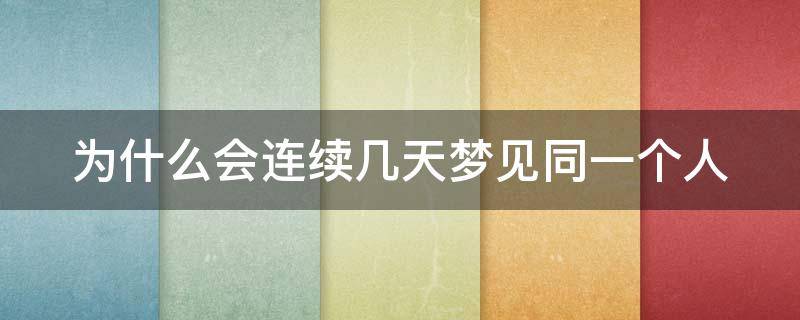 为什么会连续几天梦见同一个人 反复梦见一个人预示什么