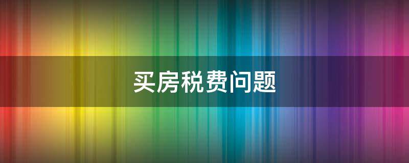 买房税费问题 买房的税费谁来承担