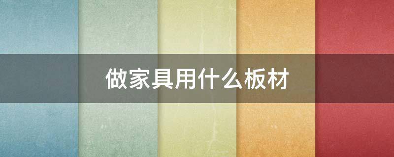 做家具用什么板材 做家具用什么板材最环保
