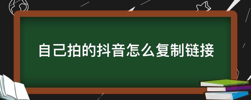 自己拍的抖音怎么复制链接 自己拍的抖音视频怎么复制链接