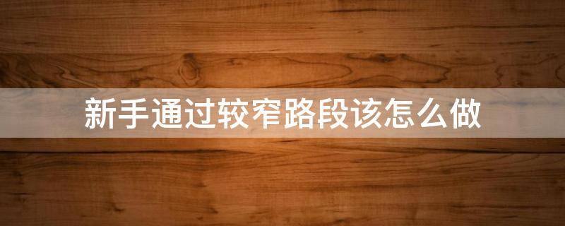 新手通过较窄路段该怎么做 怎么样通过窄的道路