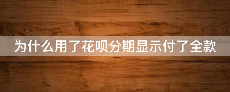 为什么用了花呗分期显示付了全款 为什么用了花呗分期显示付了全款呢