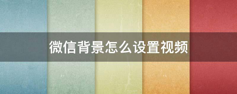 微信背景怎么设置视频（微信背景怎么设置视频8.0）