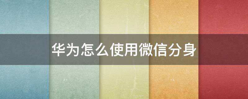 华为怎么使用微信分身 华为怎么使用微信分身付款