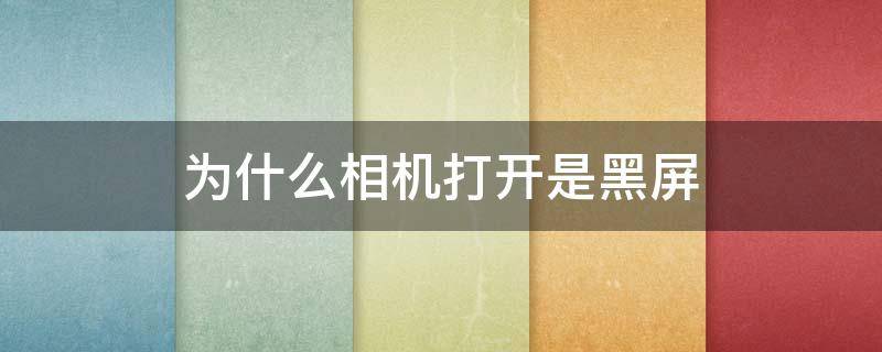 为什么相机打开是黑屏 苹果手机为什么相机打开是黑屏
