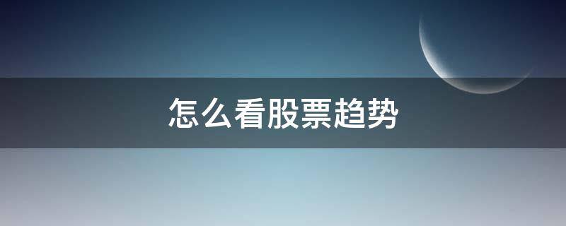怎么看股票趋势(股票走势图怎么看)