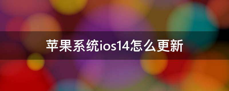 苹果系统ios14怎么更新（苹果新系统ios14怎么更新）