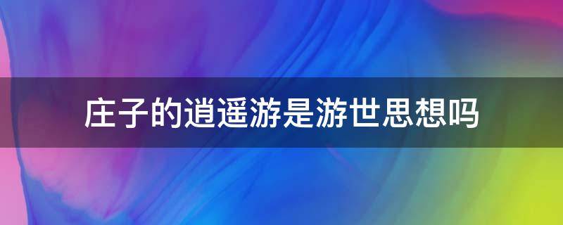 庄子的逍遥游是游世思想吗(逍遥游阐发庄子的什么思想观点)