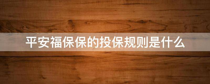 平安福保保的投保规则是什么(平安福保险)