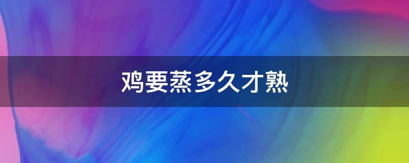 鸡要蒸多久才熟 一整只鸡要蒸多久才熟