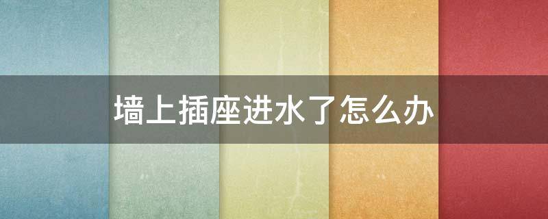 墙上插座进水了怎么办(墙上的插座进水了怎么办)