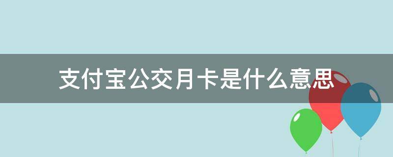 支付宝公交月卡是什么意思 支付宝公交月卡是当月的吗