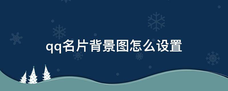qq名片背景图怎么设置 qq名片背景图怎么设置半屏