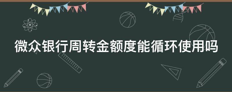 微众银行周转金额度能循环使用吗 微众银行周转金额度能循环使用吗安全吗